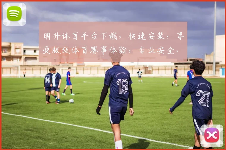 明升体育平台下载，快速安装，享受极致体育赛事体验，专业安全，必看攻略，轻松下载