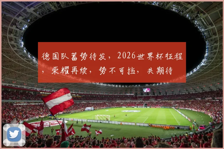 德国队蓄势待发，2026世界杯征程，荣耀再续，势不可挡，共期待