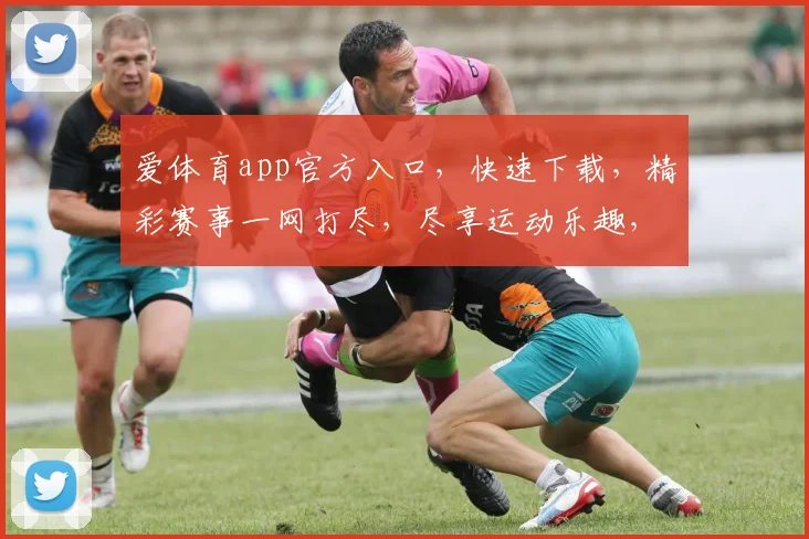 爱体育app官方入口，快速下载，精彩赛事一网打尽，尽享运动乐趣，不容错过