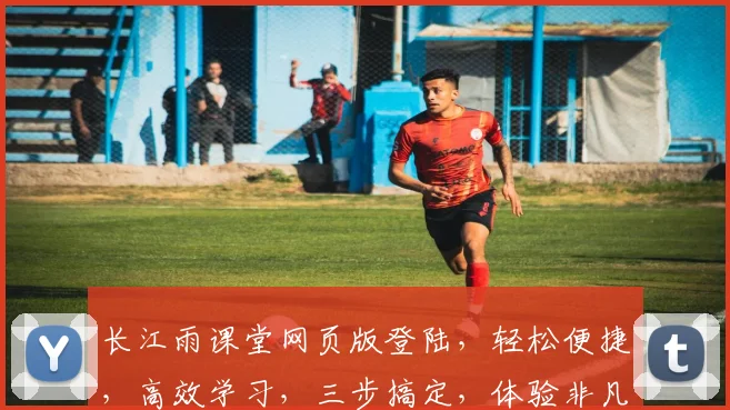 长江雨课堂网页版登陆，轻松便捷，高效学习，三步搞定，体验非凡之旅，不容错过