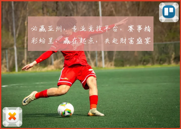 必赢亚州，专业竞技平台，赛事精彩纷呈，赢在起点，共赴财富盛宴，体验非凡刺激