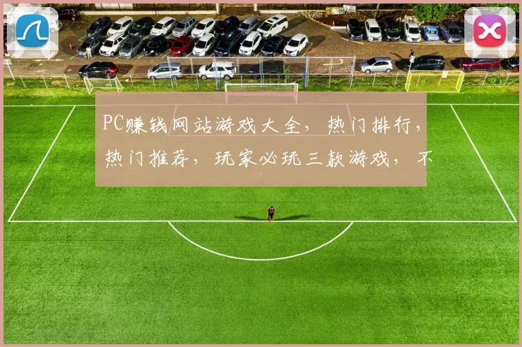 PC赚钱网站游戏大全，热门排行，热门推荐，玩家必玩三款游戏，不容错过