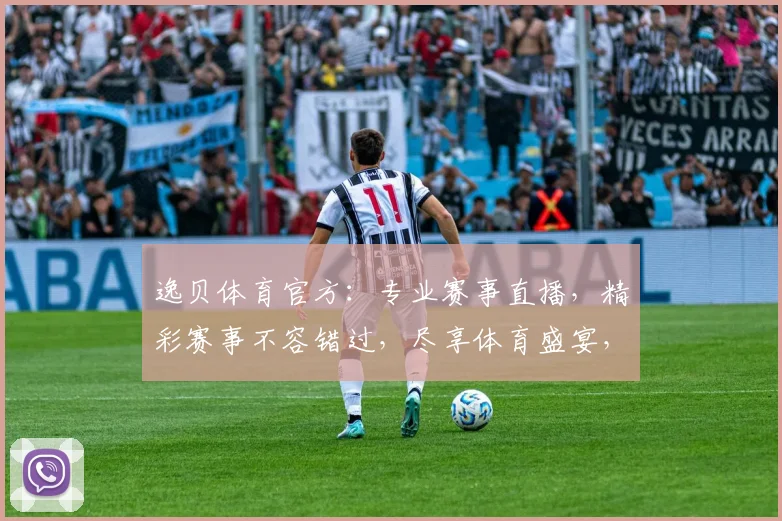 逸贝体育官方：专业赛事直播，精彩赛事不容错过，尽享体育盛宴，体验极速观赛