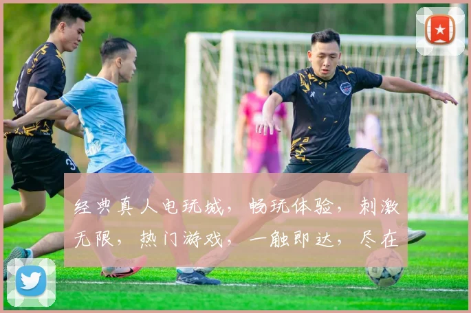经典真人电玩城，畅玩体验，刺激无限，热门游戏，一触即达，尽在掌握，惊喜连连